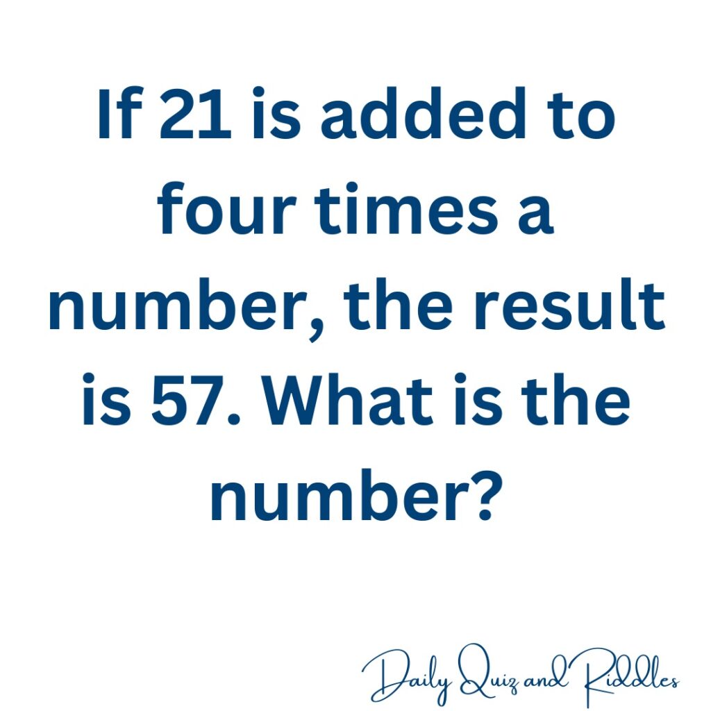 If 21 is added to four times a number, the result is 57. What is the number?