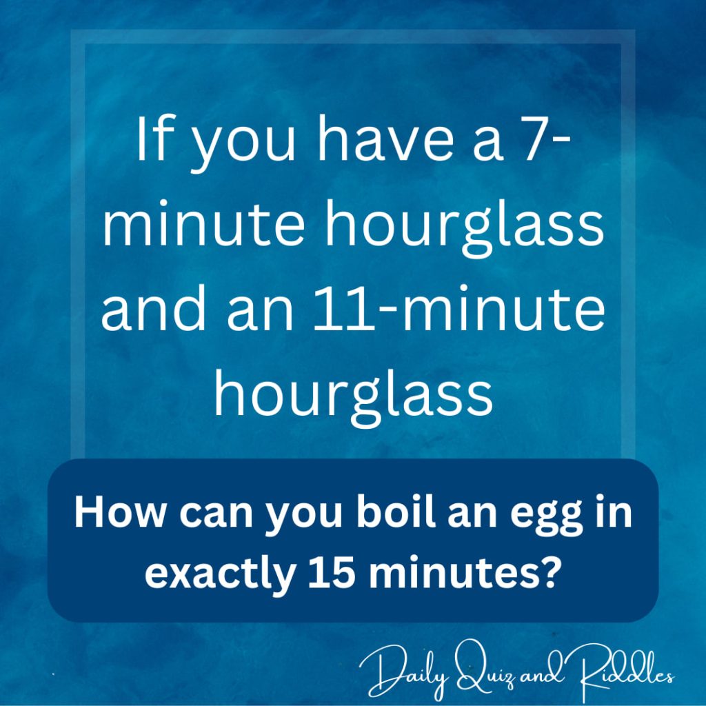 If you have a 7-minute hourglass and an 11-minute hourglass