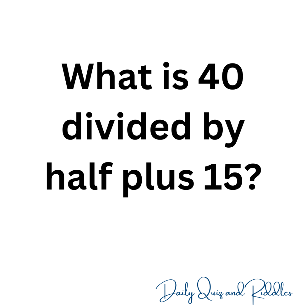 what-is-40-divided-by-half-plus-15-daily-quiz-and-riddles